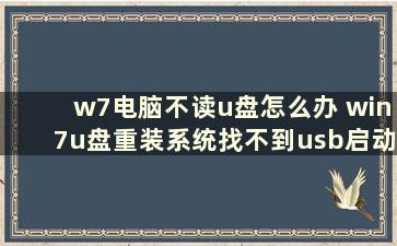 w7电脑不读u盘怎么办 win7u盘重装系统找不到usb启动项